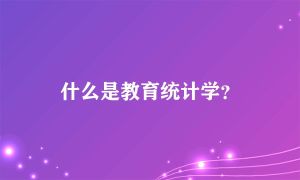 什么是教育统计学？