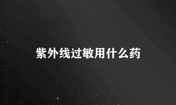 紫外线过敏用什么药