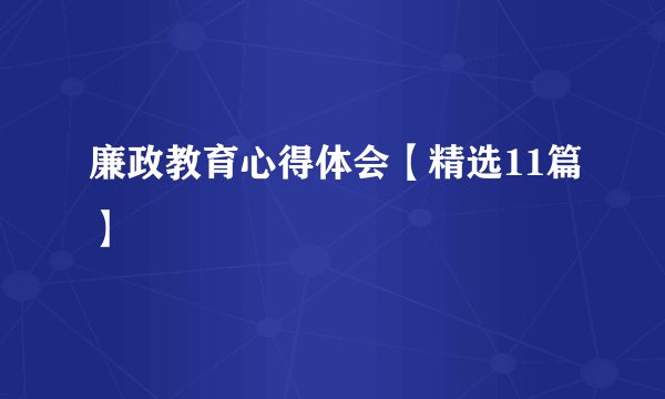 廉政教育心得体会【精选11篇】