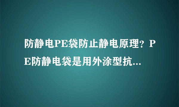 防静电PE袋防止静电原理？PE防静电袋是用外涂型抗静电剂做成的吗？