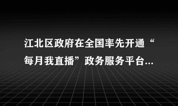 江北区政府在全国率先开通“每月我直播”政务服务平台，讲解政务服务政策，指导网上办事操作，从而打好线上线下服务的“组合拳”。此举在于（　　）①维护人民利益②让人民直接参与民主管理③推进政务公开④提高服务效率A.①②③B.①②④C.①③④D.②③④