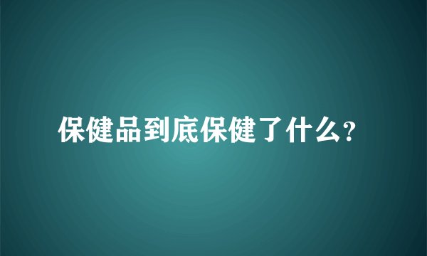 保健品到底保健了什么？