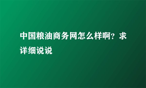 中国粮油商务网怎么样啊？求详细说说