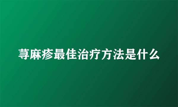 荨麻疹最佳治疗方法是什么