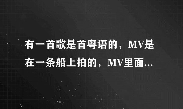 有一首歌是首粤语的，MV是在一条船上拍的，MV里面的人有个动作是双手并拢向内点自己胸口，挺欢快的一首歌