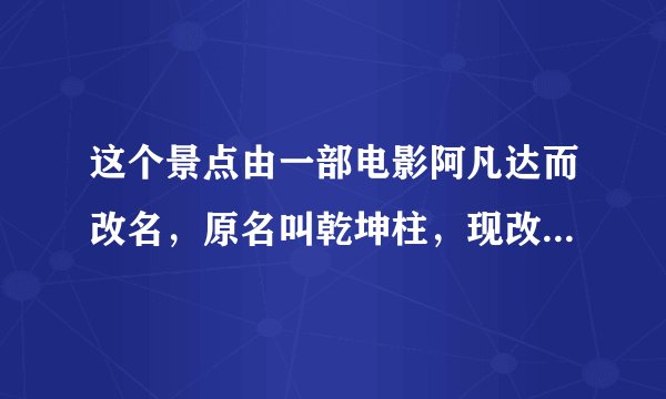 这个景点由一部电影阿凡达而改名，原名叫乾坤柱，现改名后叫哈里路亚山，请问原名好听？