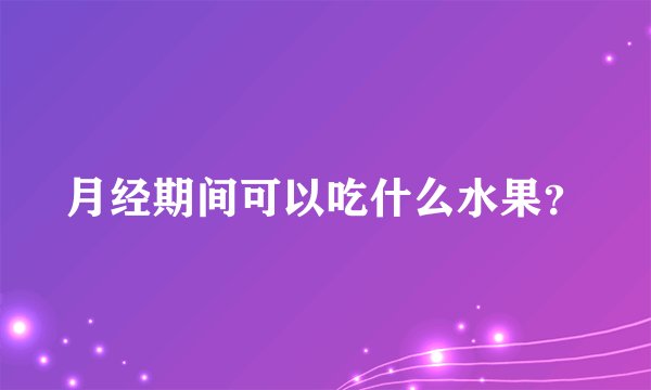 月经期间可以吃什么水果？