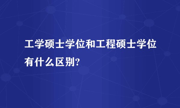 工学硕士学位和工程硕士学位有什么区别?
