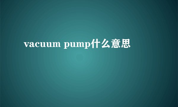 vacuum pump什么意思