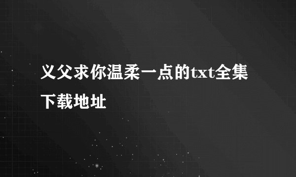 义父求你温柔一点的txt全集下载地址