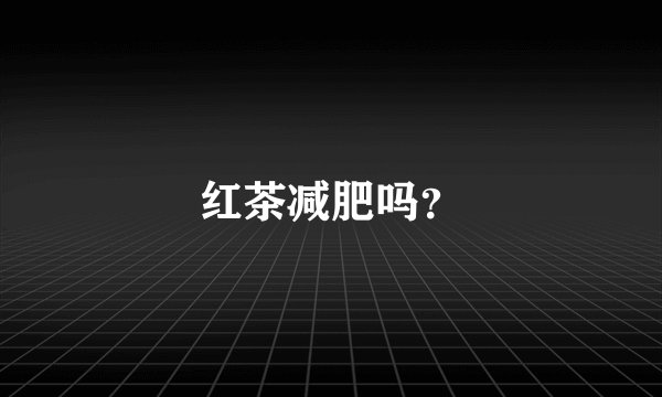 红茶减肥吗？