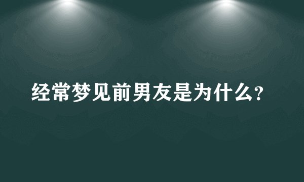 经常梦见前男友是为什么？