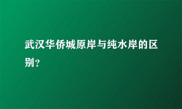 武汉华侨城原岸与纯水岸的区别？