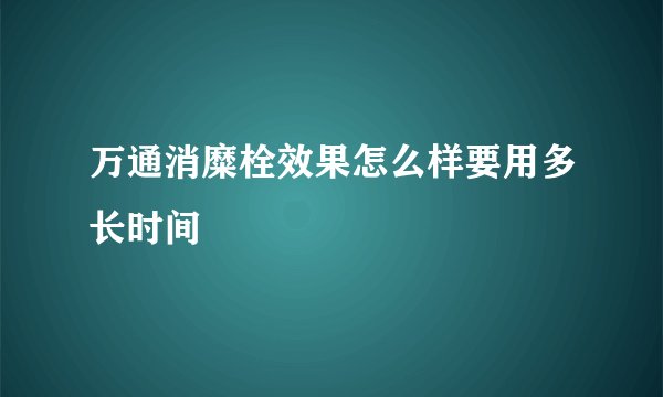 万通消糜栓效果怎么样要用多长时间