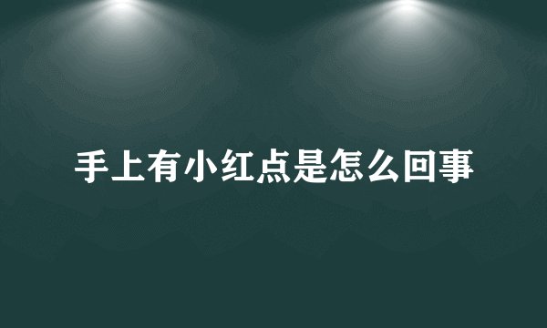 手上有小红点是怎么回事