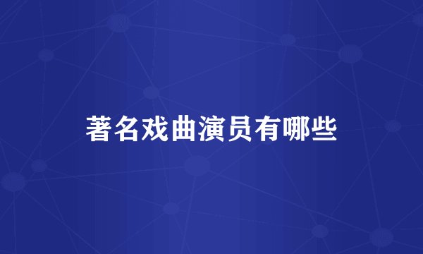 著名戏曲演员有哪些