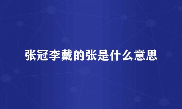 张冠李戴的张是什么意思