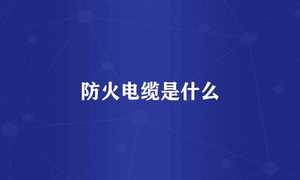 防火电缆是什么