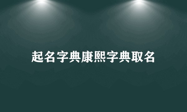 起名字典康熙字典取名
