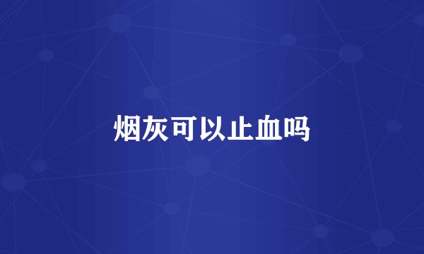 烟灰可以止血吗