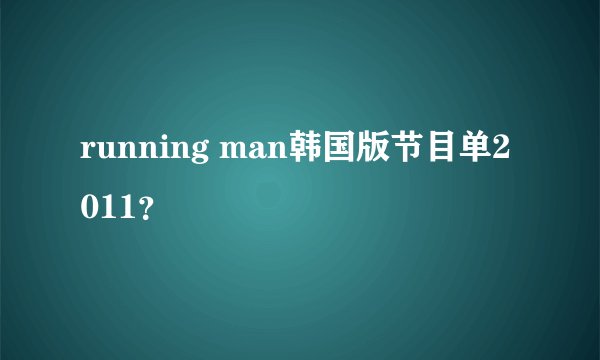 running man韩国版节目单2011？