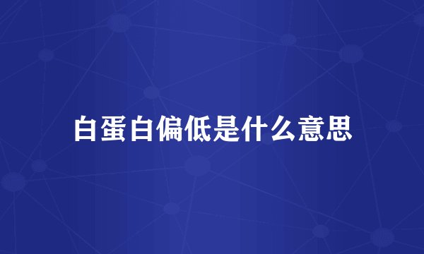 白蛋白偏低是什么意思