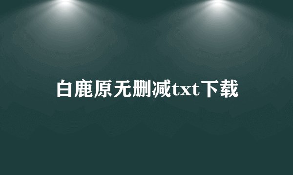 白鹿原无删减txt下载