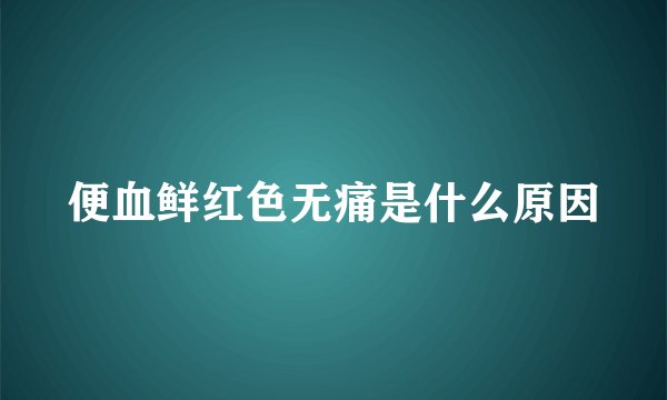 便血鲜红色无痛是什么原因