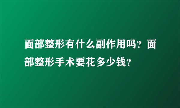 面部整形有什么副作用吗？面部整形手术要花多少钱？