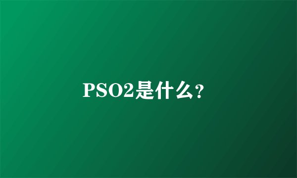 PSO2是什么？