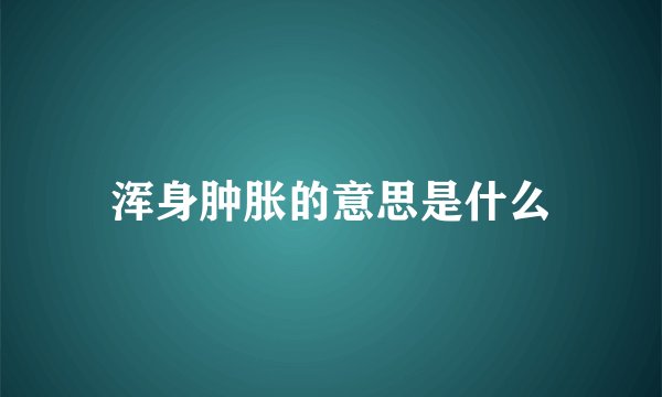 浑身肿胀的意思是什么