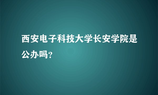 西安电子科技大学长安学院是公办吗？
