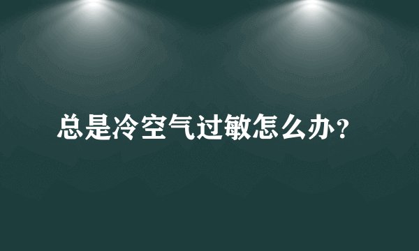 总是冷空气过敏怎么办？
