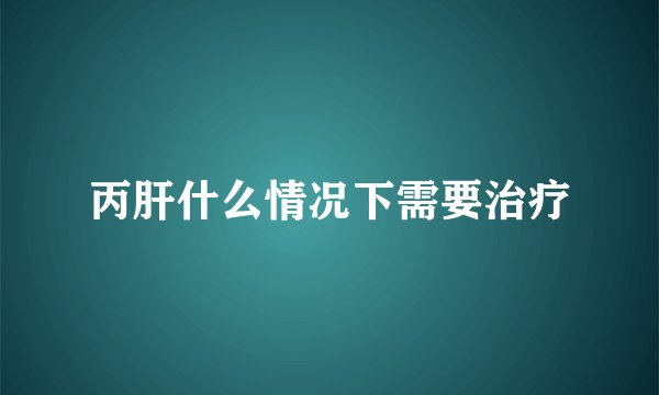 丙肝什么情况下需要治疗