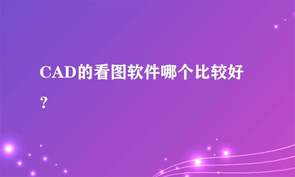 CAD的看图软件哪个比较好？