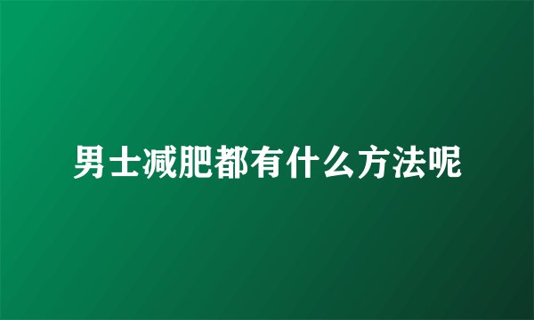 男士减肥都有什么方法呢