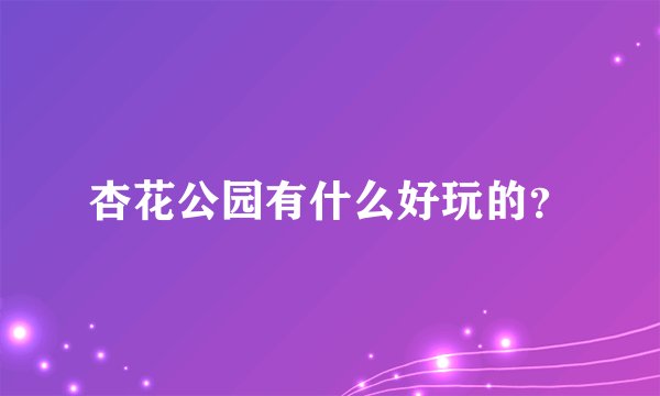杏花公园有什么好玩的？