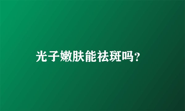 光子嫩肤能祛斑吗?
