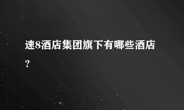 速8酒店集团旗下有哪些酒店？