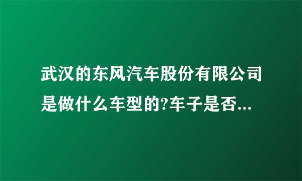 武汉的东风汽车股份有限公司是做什么车型的?车子是否好卖，待遇怎么样啊？