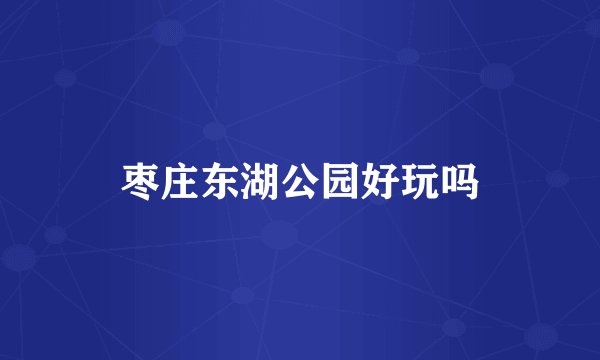 枣庄东湖公园好玩吗