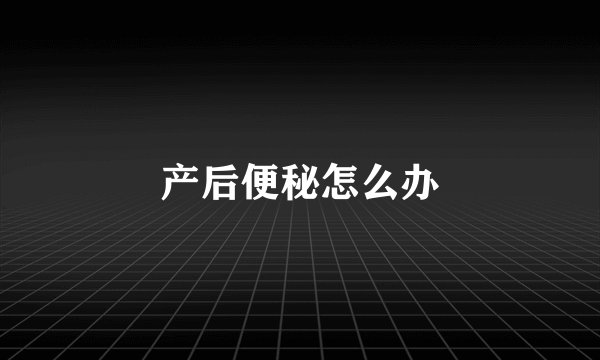 产后便秘怎么办
