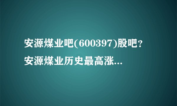 安源煤业吧(600397)股吧？安源煤业历史最高涨到多少？安源煤业股票600397今日股价？