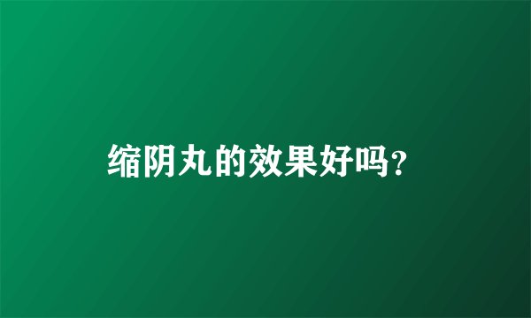 缩阴丸的效果好吗？