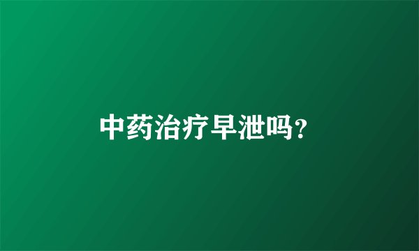 中药治疗早泄吗？