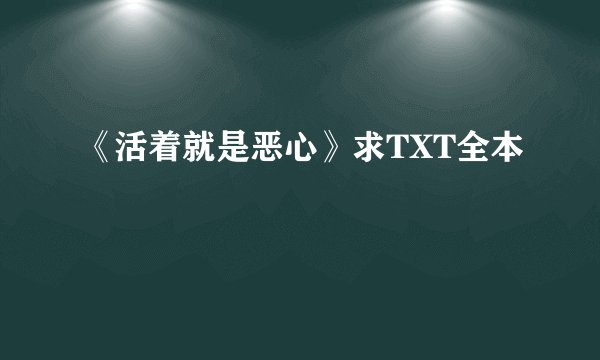 《活着就是恶心》求TXT全本