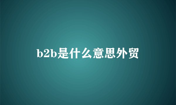 b2b是什么意思外贸