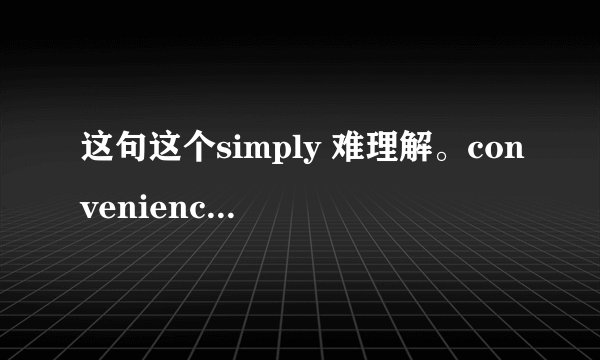 这句这个simply 难理解。convenience是名词啊，为何用副词呢?