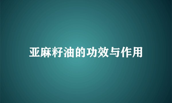 亚麻籽油的功效与作用