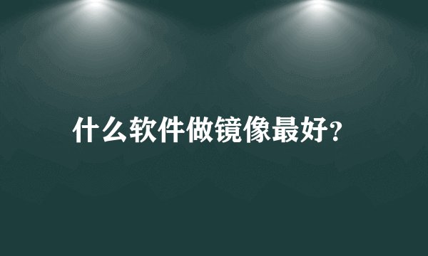 什么软件做镜像最好？